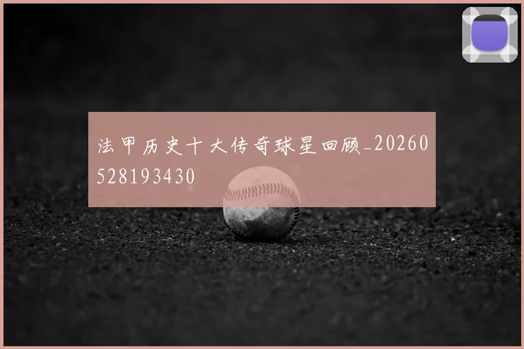 法甲历史十大传奇球星回顾_20260528193430