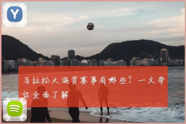 马拉松大满贯赛事有哪些?一文带你全面了解