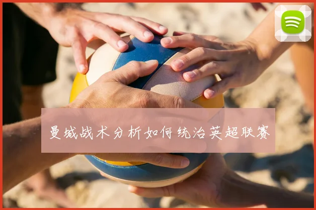 曼城战术分析如何统治英超联赛